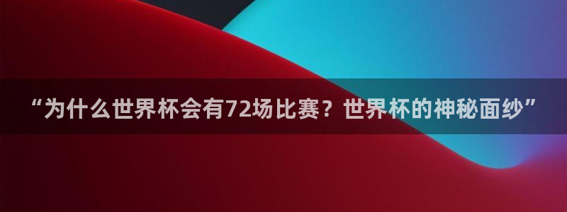 世界杯足球比赛:“为什么世界杯会有72场比赛?世界杯的神秘面纱”