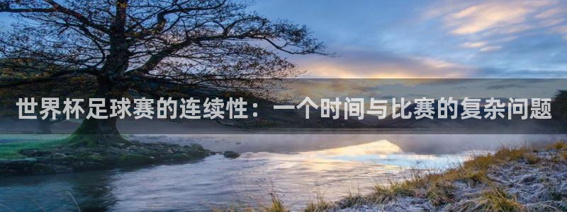 世界杯亚洲区预选赛:世界杯足球赛的连续性:一个时间与比赛的复杂问题